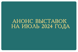 Анонс выставок на июль 2024 года